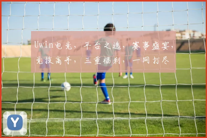 Uwin电竞，平台之选，赛事盛宴，竞技高手，三重福利，一网打尽