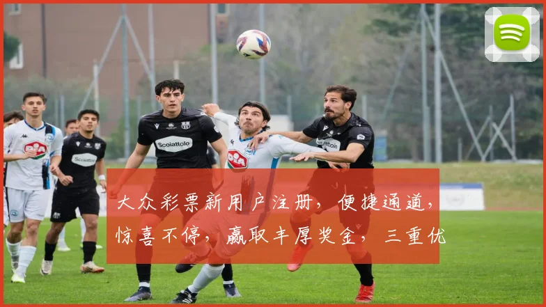大众彩票新用户注册，便捷通道，惊喜不停，赢取丰厚奖金，三重优惠等你来