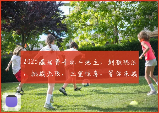 2025赢话费手机斗地主，刺激玩法，挑战无限，三重惊喜，等你来战